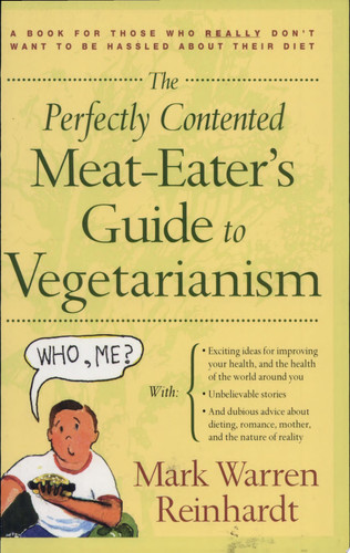 The Perfectly Contented Meat-eater's Guide to Vegetarianism A Book for Those who Really Don't Want to be Hassled about Their Diet