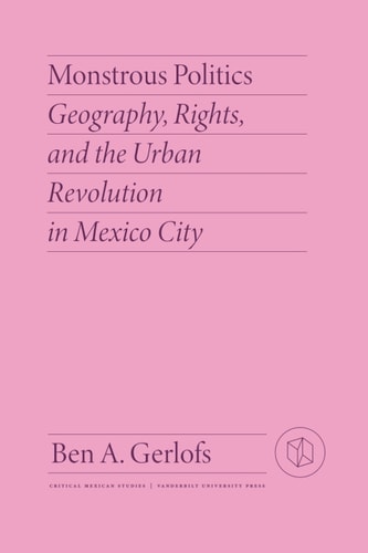 Monstrous Politics Geography, Rights, and the Urban Revolution in Mexico City