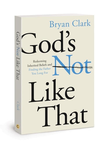 God's Not Like That Redeeming Inherited Beliefs and Finding the Father You Long For