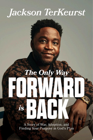 The Only Way Forward Is Back A Story of War, Adoption, and Finding Your Purpose in God's Plan