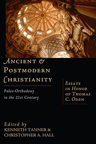 Ancient & Postmodern Christianity Paleo-Orthodoxy in the 21st Century: Essays in Honor of Thomas C. Oden