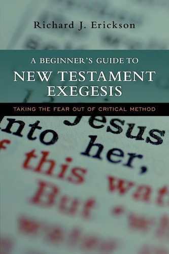 A Beginner's Guide to New Testament Exegesis Taking the Fear out of Critical Method