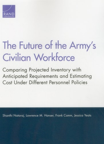 The Future of the Army’s Civilian Workforce: Comparing Projected Inventory with Anticipated Requirements and Estimating Cost Under Different Personnel Policies