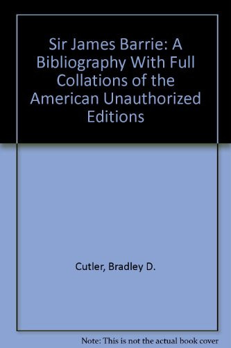 Sir James Barrie A Bibliography With Full Collations of the American Unauthorized Editions