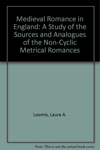 Medieval Romance in England A Study of the Sources and Analogues of the Non-Cyclic Metrical Romances