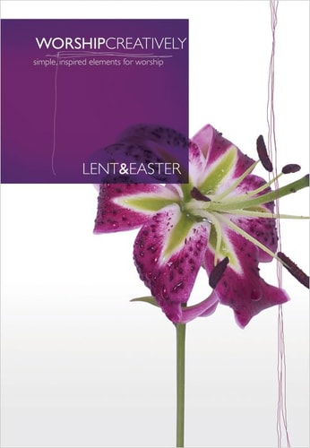 Worship Creatively: Lent and Easter Simple, Inspired Elements for Worship