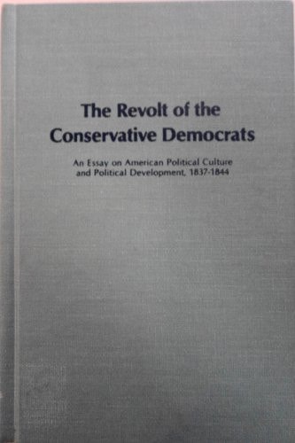 The Revolt of the Conservative Democrats An Essay on American Political Culture and Political Development, 1837-1844