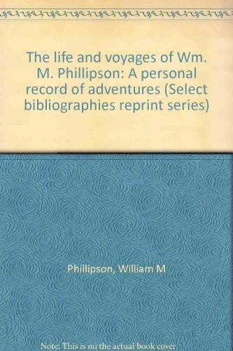 The Life and Voyages of Wm. M. Phillipson A Personal Record of Adventures