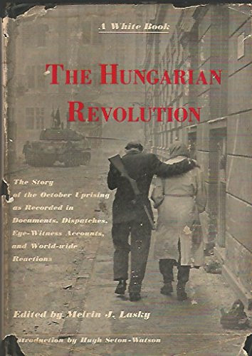 The Hungarian revolution; a white book: The story of the October uprising as recorded in documents, dispatches, eye-witness accounts, and world-wide reactions