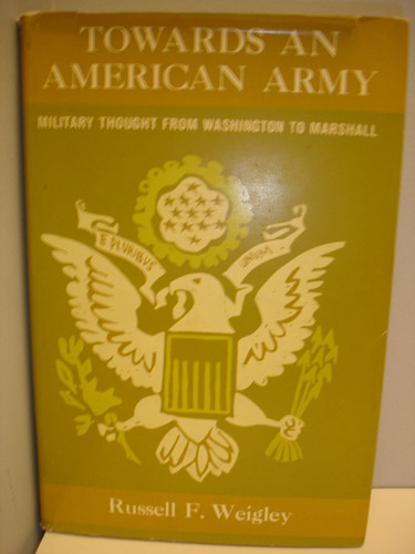 Towards an American army;: Military thought from Washington to Marshall