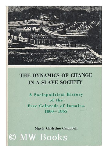 The Dynamics of Change in a Slave Society: A Sociopolitical History of the Free Coloreds of Jamaica, 1800-1865