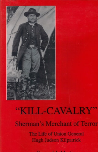 Kill-cavalry: Sherman's Merchant of Terror : the Life of Union General Hugh Judson Kilpatrick
