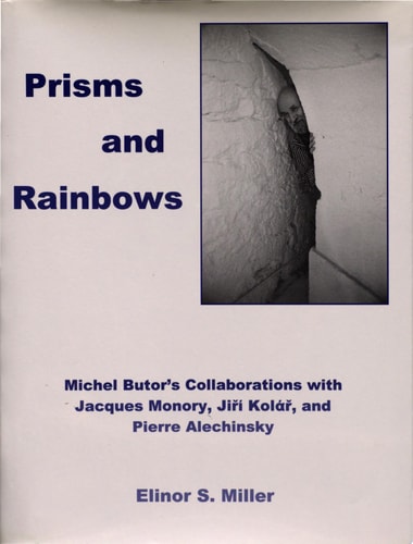 Prisms and Rainbows Michel Butor's Collaborations with Jacques Monory, Jiří Kolář, and Pierre Alechinsky