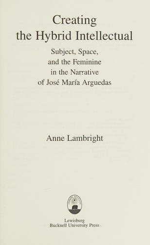 Creating the hybrid intellectual: subject, space, and the feminine in the narrative of José María Arguedas