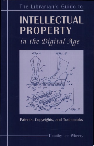 Librarian's Guide to Intellectual Property in the Digital Age Copyrights, Patents, and Trademarks