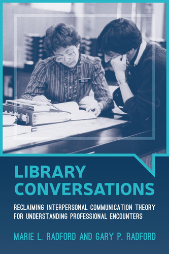 Library Conversations Reclaiming Interpersonal Communication Theory for Understanding Professional Encounters