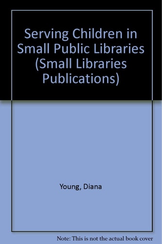 Serving Children in Small Public Libraries (Small Libraries Publications)