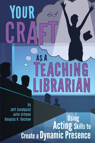 Your Craft as a Teaching Librarian Using Acting Skills to Create a Dynamic Presence