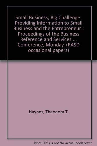 Small Business, Big Challenge Providing Information to Small Business and the Entrepreneur : Proceedings of the Business Reference and Services Section (BRASS) Program at the American Library Association Annual Conference, Monday, July 1, 1991, Atlanta, Georgia