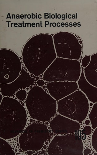 Anaerobic biological treatment processes;: A symposium sponsored by the Division of Water, Air, and Waste Chemistry at the 159th meeting of the ... Feb. 26, 1970 (Advances in chemistry series)