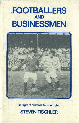 Footballers and Businessmen: The Origins of Professional Soccer in England