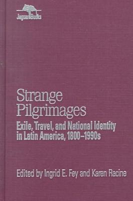 Strange Pilgrimages: Exile, Travel, and National Identity in Latin America, 1800D1990s (Jaguar Books on Latin America)