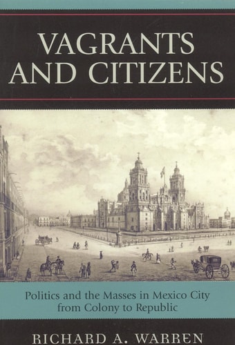 Vagrants and Citizens: Politics and the Masses in Mexico City from Colony to Republic (Latin American Silhouettes)
