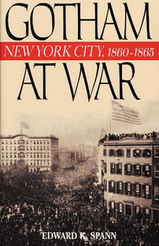 Gotham at War: New York City, 1860-1865 (The American Crisis Series: Books on the Civil War Era)