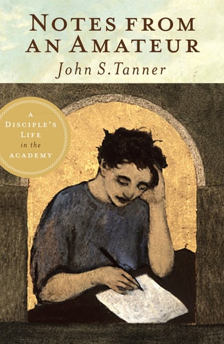 Notes from an Amateur A Disciple's Life in the Academy