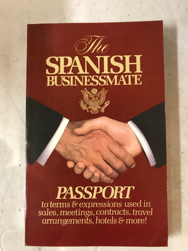 The Spanish Businessmate ~ Passport to terms & expressions used in sales, meetings, contracts, travel arrangements, hotels & more! (English and Spanish Edition)