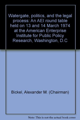 Watergate, politics, and the legal process: An AEI round table held on 13 and 14 March 1974 at the American Enterprise Institute for Public Policy Research, Washington, D.C