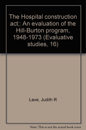 The Hospital construction act;: An evaluation of the Hill-Burton program, 1948-1973 (Evaluative studies, 16)