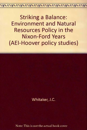 Striking a Balance: Environment and Natural Resources Policy in the Nixon-Ford Years (AEI-Hoover policy studies)