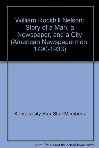 William Rockhill Nelson: story of a man, a newspaper, and a city (American newspapermen, 1790-1933)