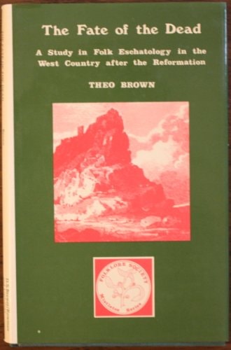 The Fate of the Dead A Study in Folk-eschatology in the West Country After the Reformation
