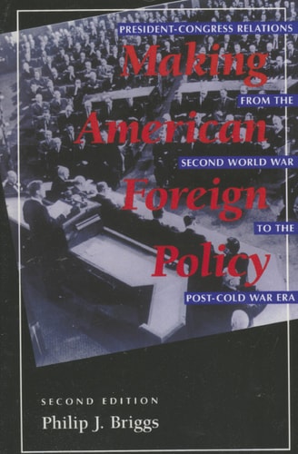 Making American Foreign Policy President--Congress Relations from the Second World War to the Post--Cold War Era