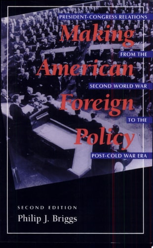 Making American Foreign Policy President--Congress Relations from the Second World War to the Post--Cold War Era