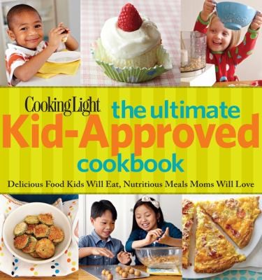 The Ultimate Kid-Approved Cookbook: Delicious Food Kids Will Eat, Nutritious Meals Mom Will Love