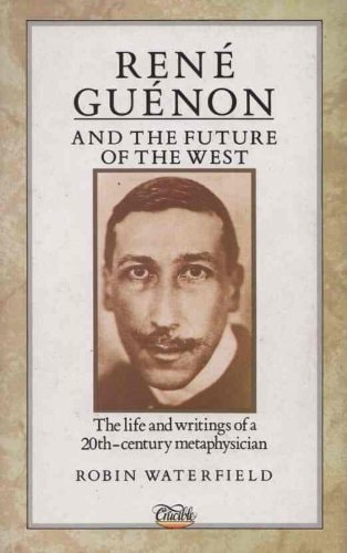 Rene Guenon and the Future of the West: The Life and Writings of a 20Th-Century Metaphysician