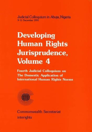 Developing human rights jurisprudence: judicial colloquium in Abuja, Nigeria 9-11 December 1991. Vol.4. Fourth judicial colloquium on the domestic application of international human rights norms
