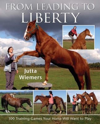 From Leading To Liberty: 100 Training Games Your Horse Will Want to Play