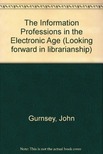The Information Professions in the Electronic Age (Looking Forward in Librarianship)