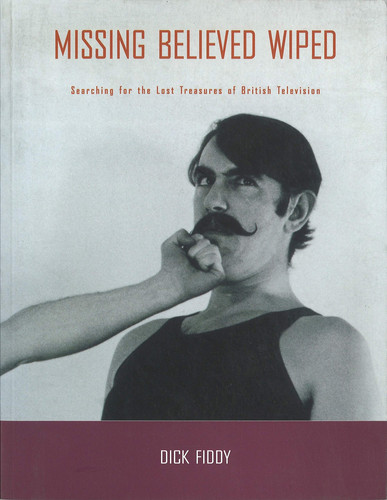 Missing Believed Wiped: Searching for the Lost Treasures of British Television (BFI Film Classics)