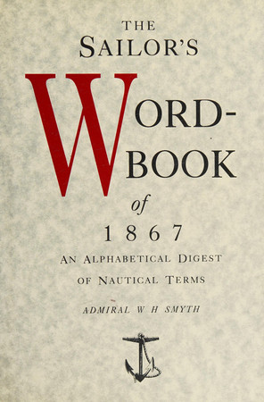 The sailor's word-book: an alphabetical digest of nautical terms, including some more especially military and scientific, but useful to seamen, as well as archaisms of early voyagers, etc.