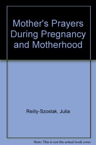 A Mother's Prayers Prayers and Reflections During Pregnancy and Motherhood