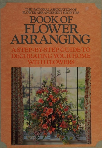 The National Association of Flower Arrangement Societies Book of Flower Arranging: A Step-by-step Guide to Decorating Your Home with Flowers