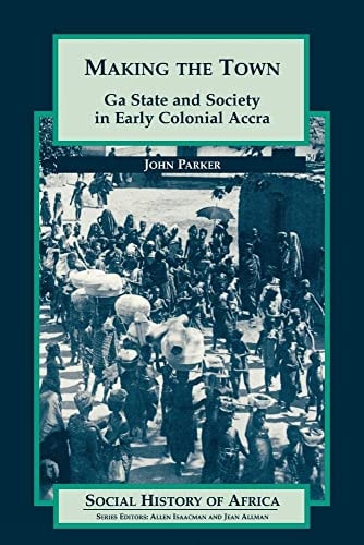 Making the Town: Ga State and Society in Early Colonial Accra (Social History of Africa)