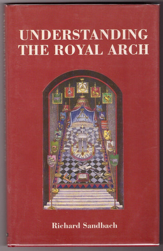 Understanding the Royal Arch Including the Addresses Delivered to the Annual Convocations of the Province of Northamptonshire and Huntingdonshire During the Period 1978-1990 when the Author was the ME Superintendent in and Over the Province