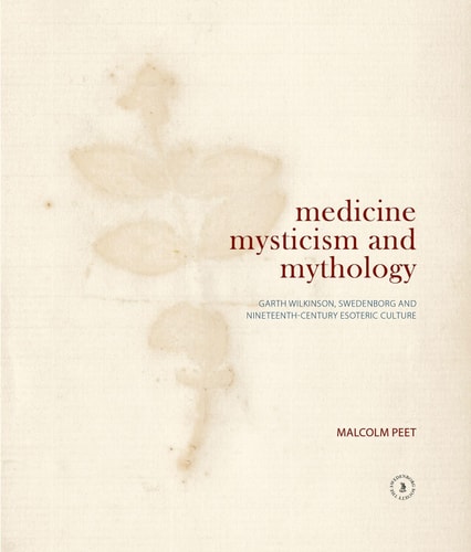 Medicine, Mysticism and Mythology Garth Wilkinson, Swedenborg and Nineteenth-Century Esoteric Culture