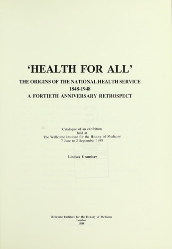 'Health for All' The Origins of the National Health Service, 1848-1948 : a Fortieth Anniversary Retrospect : Catalogue of an Exhibition Held at the Wellcome Institute for the History of Medicine, 7 June to 2 September 1988